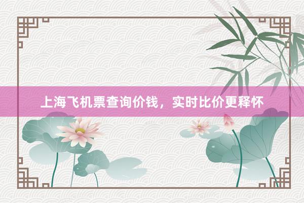 上海飞机票查询价钱，实时比价更释怀