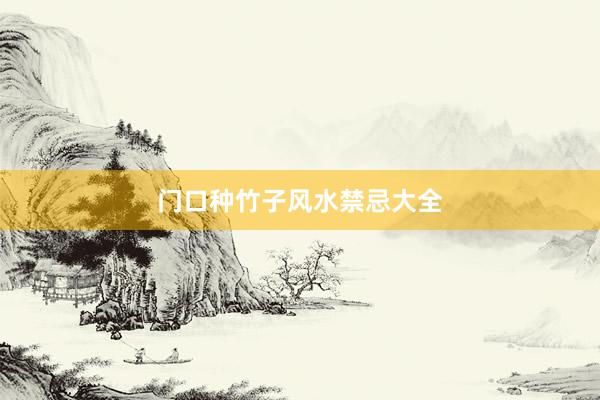 门口种竹子风水禁忌大全