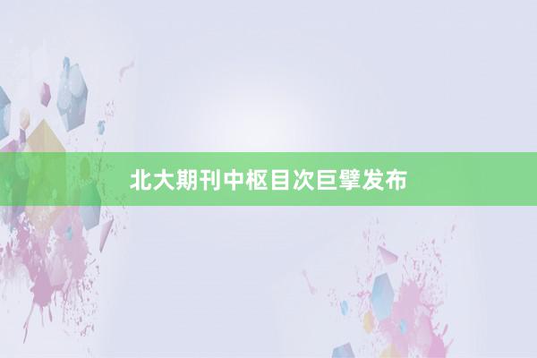 北大期刊中枢目次巨擘发布