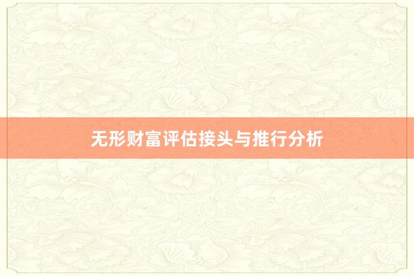 无形财富评估接头与推行分析