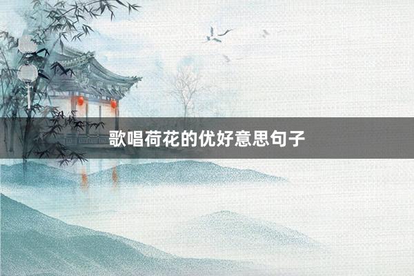 歌唱荷花的优好意思句子