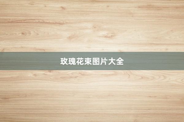 玫瑰花束图片大全