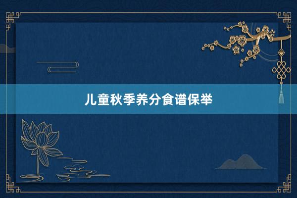 儿童秋季养分食谱保举